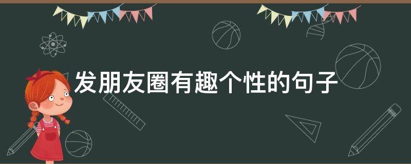 发朋友圈有趣个性的句子 发朋友圈有趣个性的句子简短