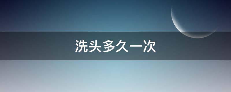 洗头多久一次（冬天洗头多久一次）