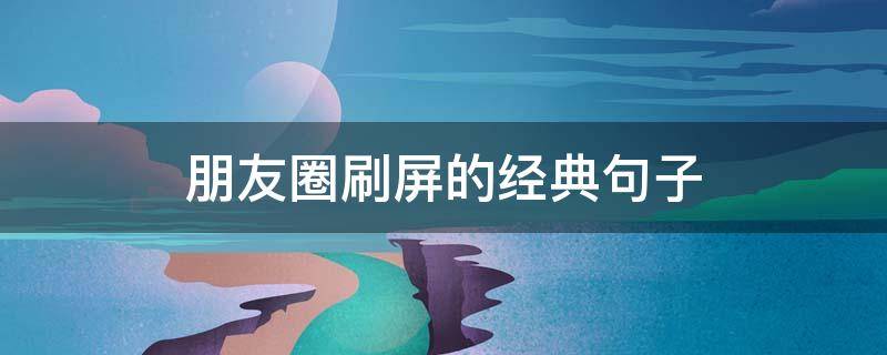 朋友圈刷屏的经典句子 朋友圈刷屏的经典说说