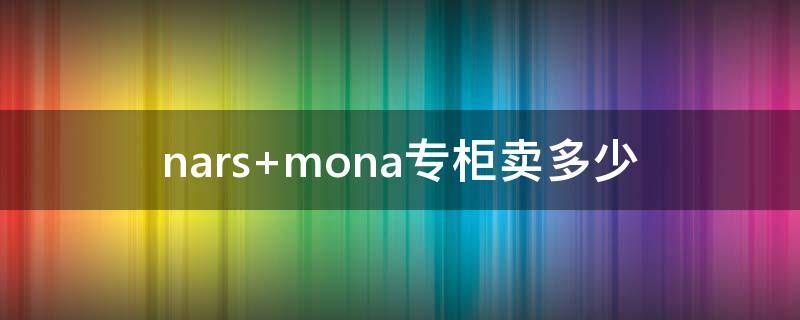 nars mona专柜卖多少