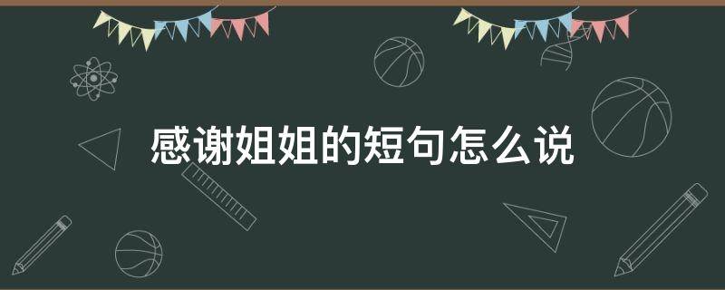 感谢姐姐的短句怎么说
