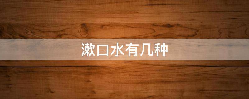 漱口水有几种 漱口水有几种类型