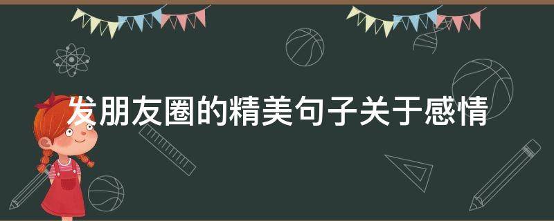 发朋友圈的精美句子关于感情（发朋友圈的精美句子感情的）
