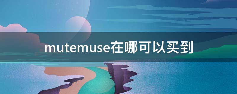 mutemuse在哪可以买到（muzo在哪买）