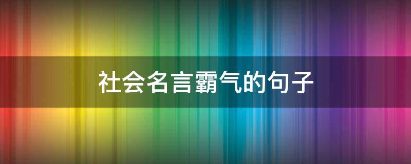 社会名言霸气的句子（社会名言霸气的句子简短）