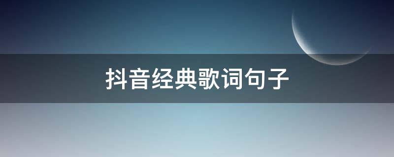 抖音经典歌词句子 抖音最火的歌词句子