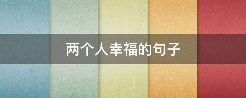 两个人幸福的句子（两个人幸福的句子发朋友圈）
