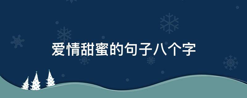 爱情甜蜜的句子八个字（爱情甜蜜的句子八个字图片）