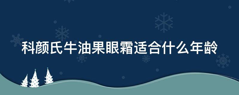 科颜氏牛油果眼霜适合什么年龄 科颜氏牛油果眼霜好不好