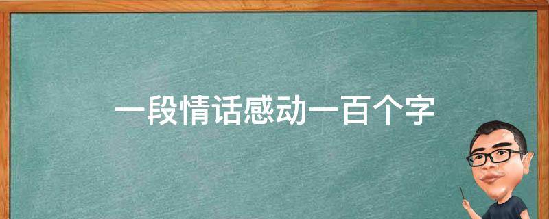 一段情话感动一百个字 一段情话感动一百个字