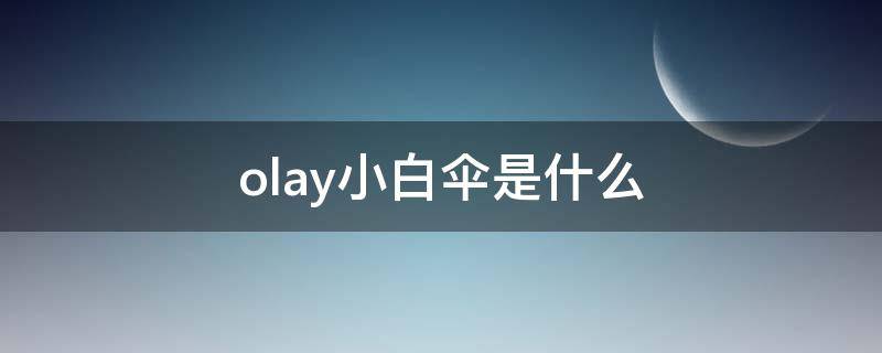 olay小白伞是什么（olay小白伞适合什么肤质）