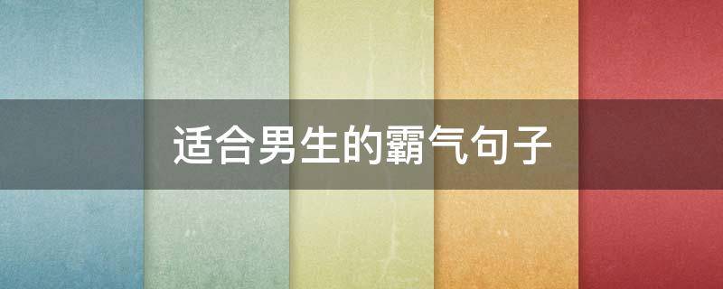 适合男生的霸气句子（适合男生的霸气句子简短）