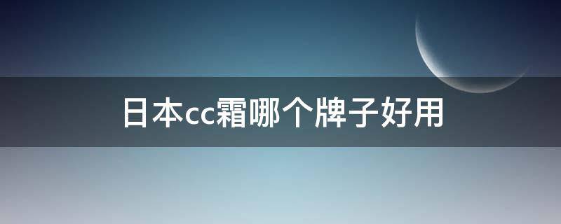 日本cc霜哪个牌子好用（日本cc祛斑产品怎么样）