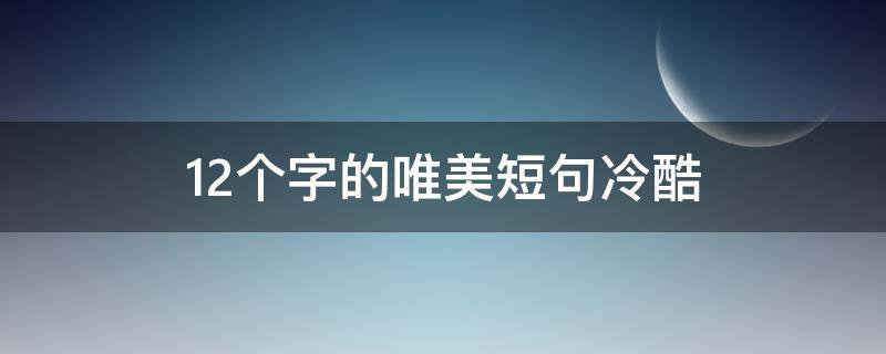 12个字的唯美短句冷酷 12个字的唯美短句古风