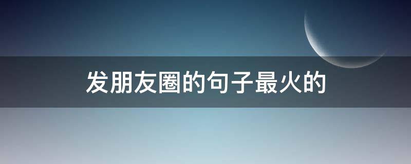 发朋友圈的句子最火的