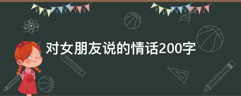 对女朋友说的情话200字（对女朋友说的情话200字短句）