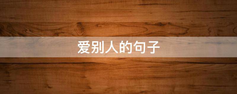 爱别人的句子 爱别人的句子怎么说