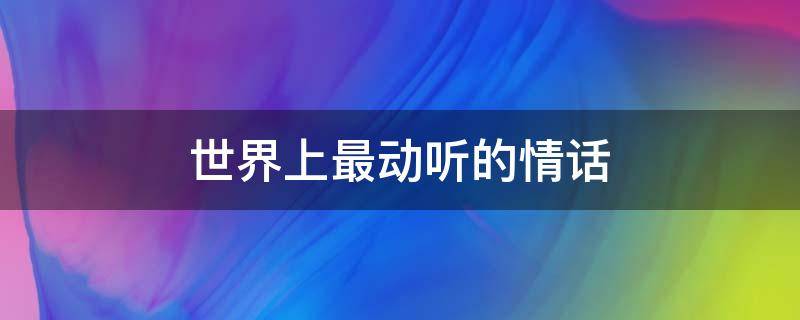 世界上最动听的情话（世界上最动听的情话不是我爱你而是我一直在）