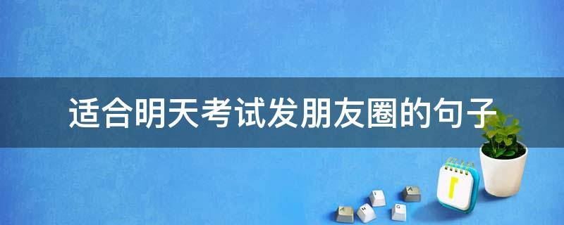 适合明天考试发朋友圈的句子（适合明天考试发朋友圈的句子搞笑）