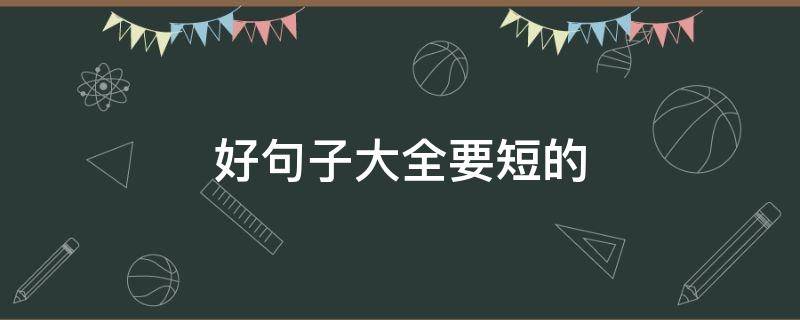 好句子大全要短的（好句子大全要短的10字）