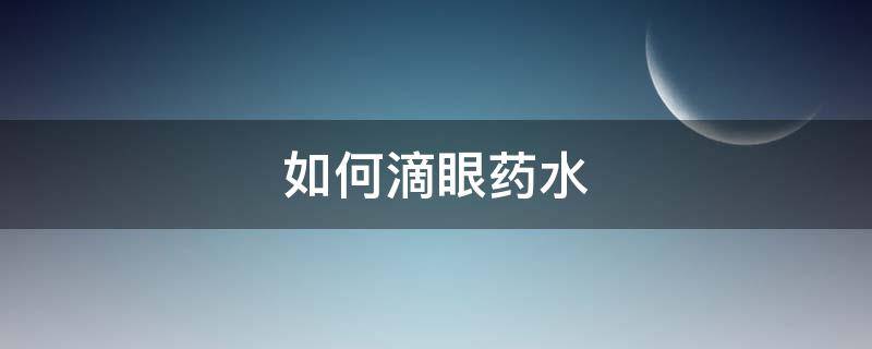 如何滴眼药水（小孩如何滴眼药水）