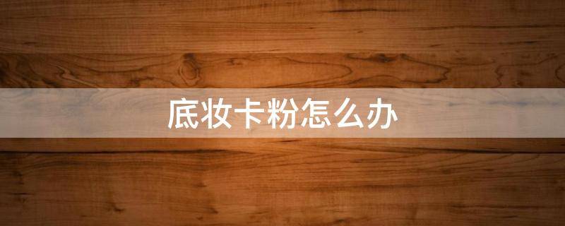 底妆卡粉怎么办 底妆卡粉怎么补救