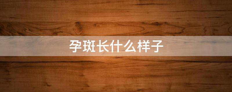 孕斑长什么样子 孕斑是什么意思