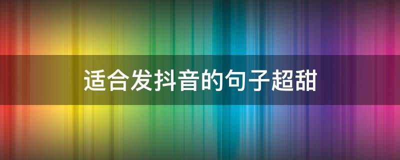 适合发抖音的句子超甜（适合发抖音的句子超甜短句）