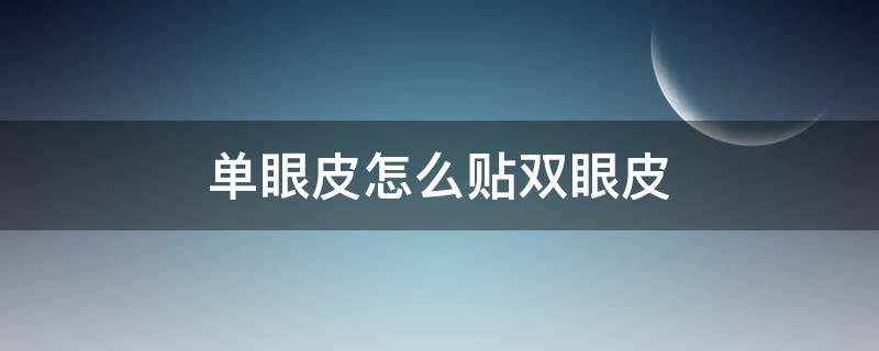 单眼皮怎么贴双眼皮（单眼皮怎么贴双眼皮贴视频）
