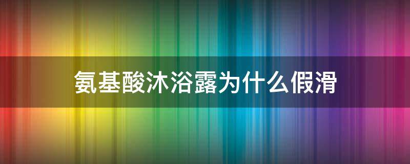氨基酸沐浴露为什么假滑 氨基酸沐浴露会长毛吗