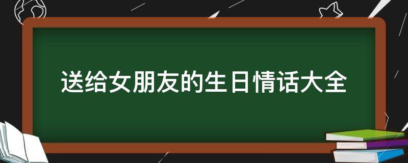 送给女朋友的生日情话大全（送给女朋友生日情话感动）