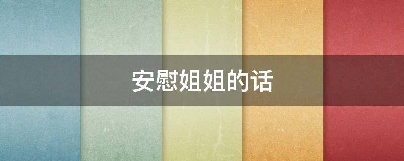 安慰姐姐的话（安慰姐姐的话简短）