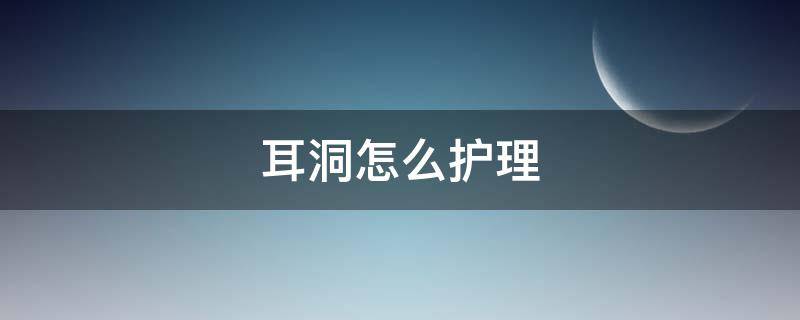 耳洞怎么护理（打了耳洞怎么护理）