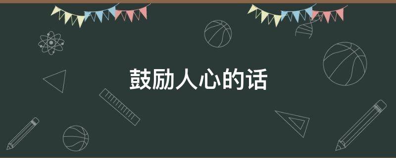 鼓励人心的话 鼓励人心的话语激励人心的话语