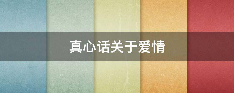 真心话关于爱情（真心话关于爱情的问题）