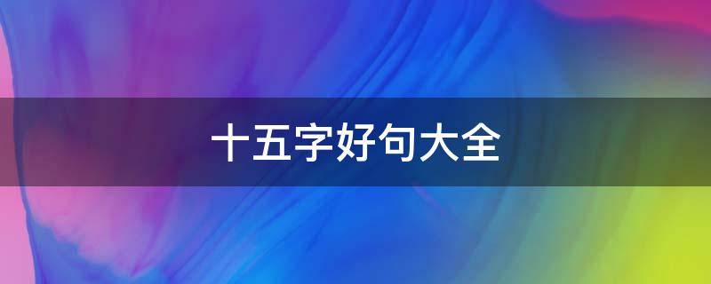 十五字好句大全 十五字好句大全2000句摘抄简短