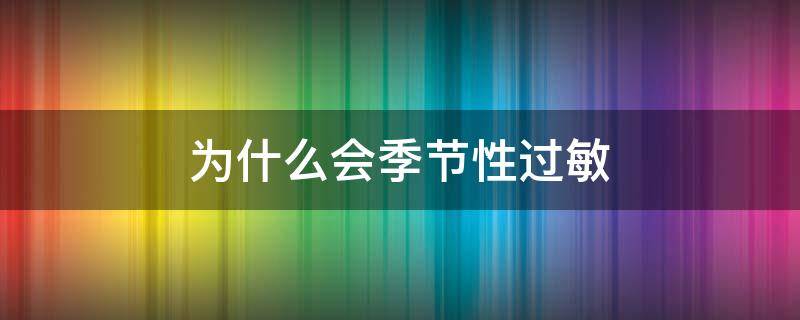 为什么会季节性过敏（为什么会季节性过敏图片）