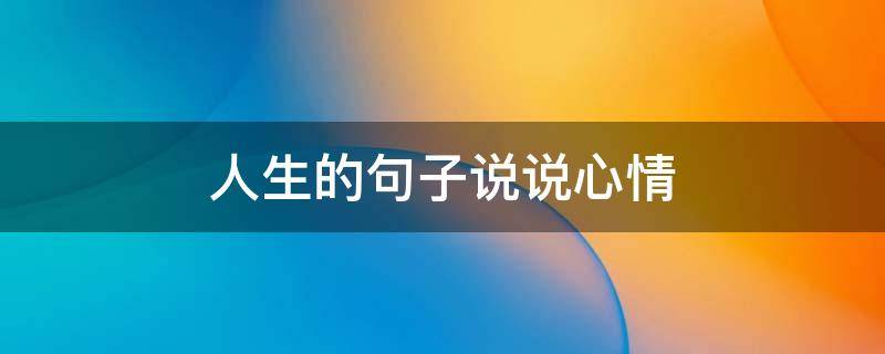 人生的句子说说心情（人生的句子说说心情短语）