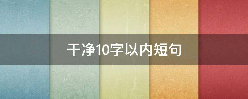 干净10字以内短句（干净短句十字以内）