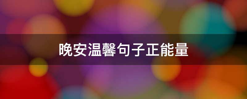 晚安温馨句子正能量（晚安温馨句子正能量句）