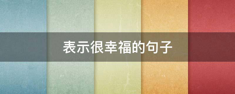 表示很幸福的句子（表示很幸福的短句）