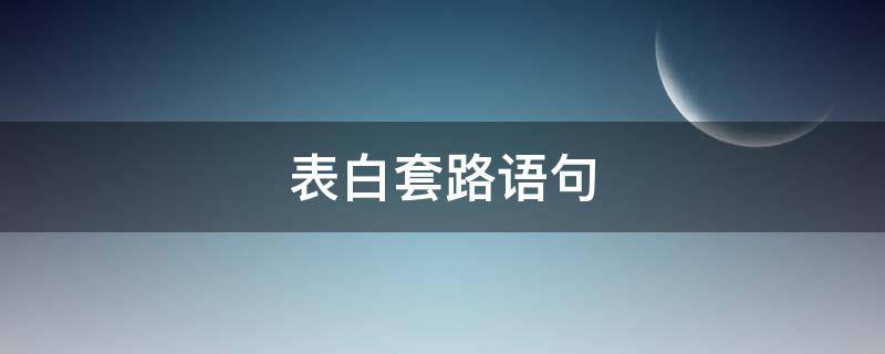 表白套路语句 表白套路情话大全语句