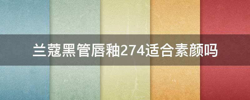 兰蔻黑管唇釉274适合素颜吗 兰蔻黑管唇釉356
