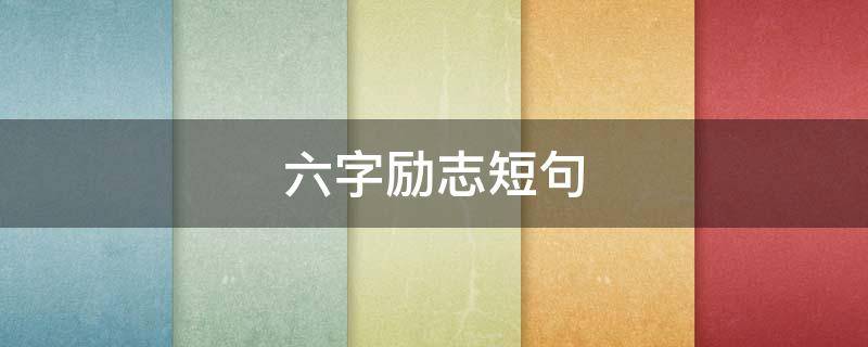 六字励志短句（六字励志短句霸气）