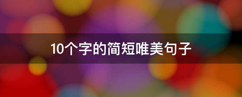 10个字的简短唯美句子 10个字的简短唯美句子