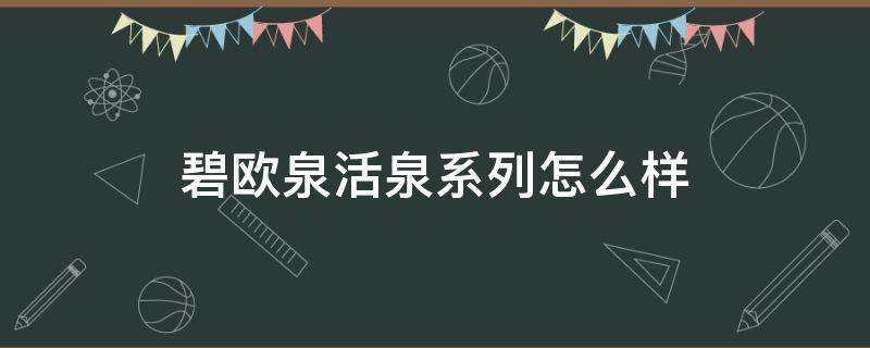 碧欧泉活泉系列怎么样 碧欧泉活泉润透系列怎么样