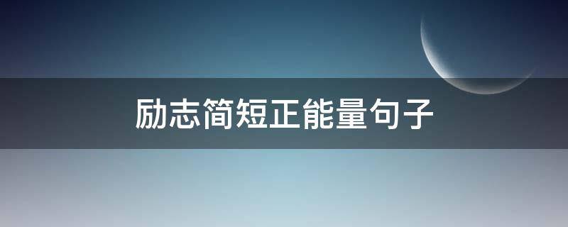 励志简短正能量句子（励志简短正能量句子大全）