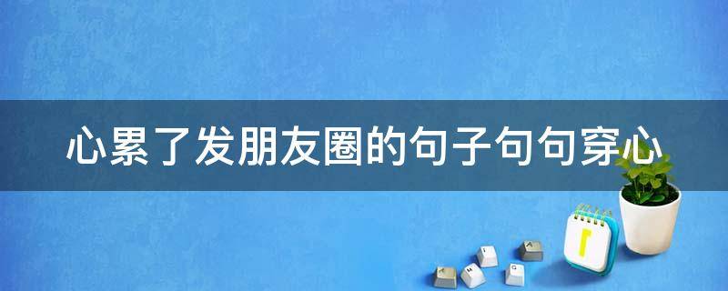 心累了发朋友圈的句子句句穿心 心累了发朋友圈的文案