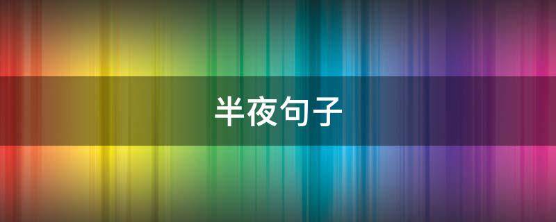 半夜句子（半夜句子发朋友圈图片）