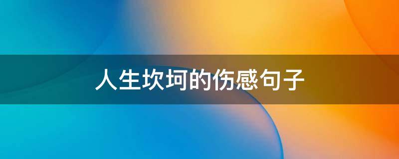 人生坎坷的伤感句子（人生坎坷的伤感句子短句）